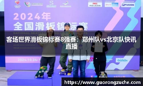 客场世界滑板锦标赛8强赛：郑州队vs北京队快讯直播