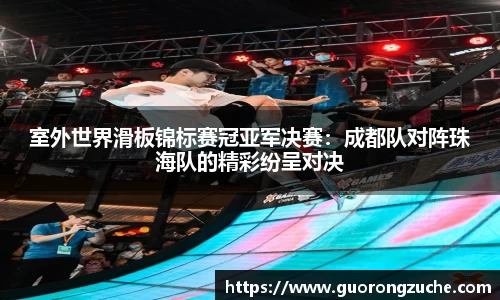 室外世界滑板锦标赛冠亚军决赛：成都队对阵珠海队的精彩纷呈对决