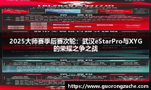2025大师赛季后赛次轮：武汉eStarPro与XYG的荣耀之争之战