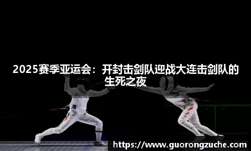 2025赛季亚运会：开封击剑队迎战大连击剑队的生死之夜