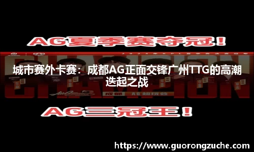 城市赛外卡赛：成都AG正面交锋广州TTG的高潮迭起之战