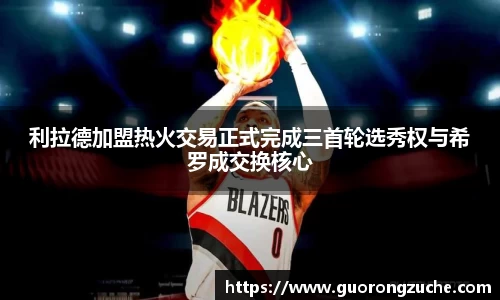 利拉德加盟热火交易正式完成三首轮选秀权与希罗成交换核心