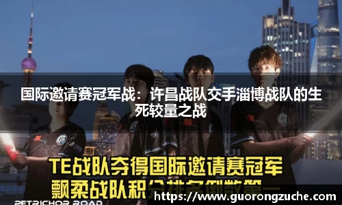 国际邀请赛冠军战：许昌战队交手淄博战队的生死较量之战