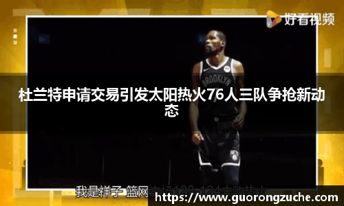 杜兰特申请交易引发太阳热火76人三队争抢新动态